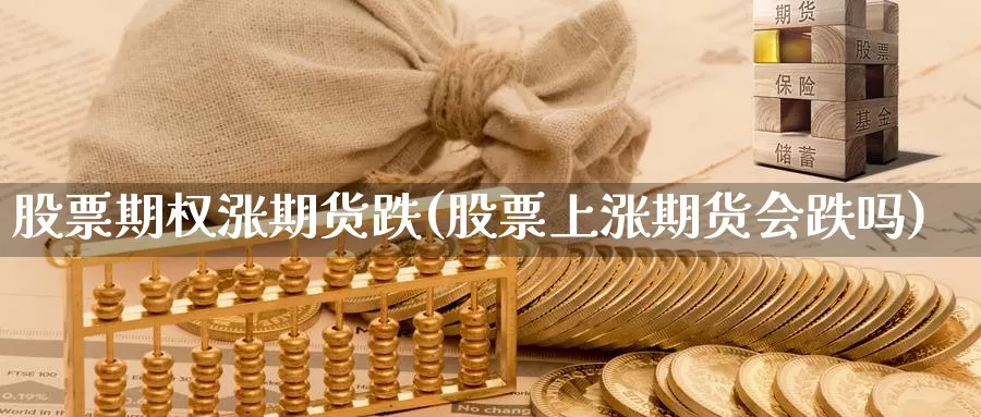 股票期权涨期货跌(股票上涨期货会跌吗)_https://www.zjdexue.com_股票投资_第1张