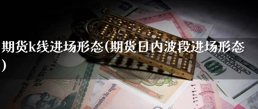 期货k线进场形态(期货日内波段进场形态)_https://www.zjdexue.com_黄金期货_第1张