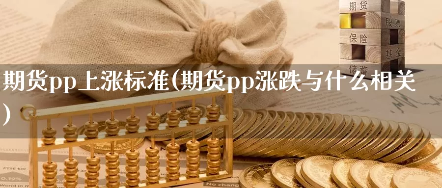 期货pp上涨标准(期货pp涨跌与什么相关)_https://www.zjdexue.com_黄金期货_第1张