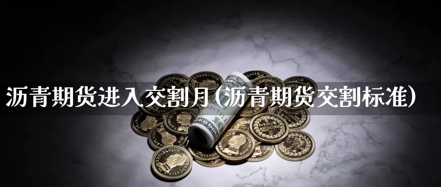 沥青期货进入交割月(沥青期货交割标准)_https://www.zjdexue.com_期货百科_第1张