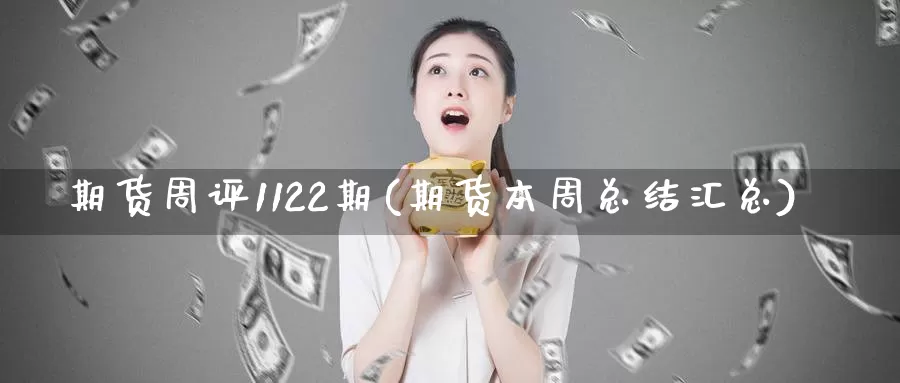 期货周评1122期(期货本周总结汇总)_https://www.zjdexue.com_农产品期货_第1张