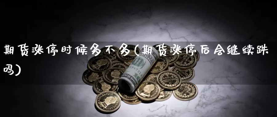 期货涨停时候多不多(期货涨停后会继续跌吗)_https://www.zjdexue.com_股指期货_第1张