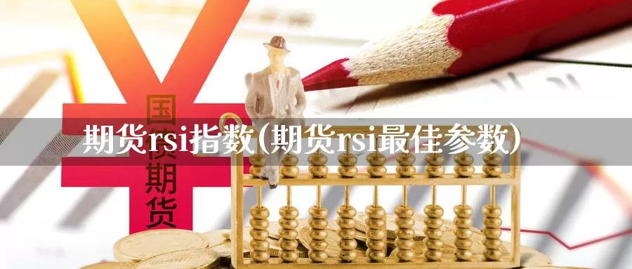 期货rsi指数(期货rsi最佳参数)_https://www.zjdexue.com_农产品期货_第1张