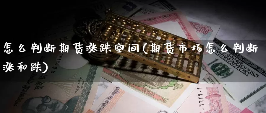 怎么判断期货涨跌空间(期货市场怎么判断涨和跌)_https://www.zjdexue.com_期货百科_第1张