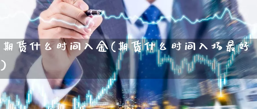 期货什么时间入金(期货什么时间入场最好)_https://www.zjdexue.com_股指期货_第1张