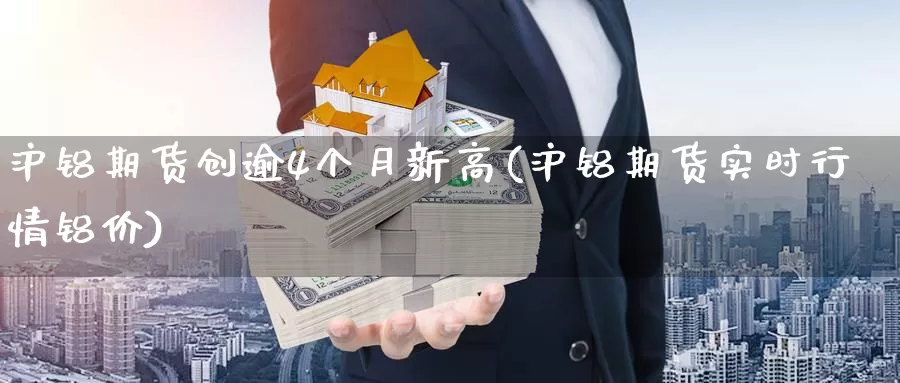 沪铝期货创逾4个月新高(沪铝期货实时行情铝价)_https://www.zjdexue.com_黄金期货_第1张