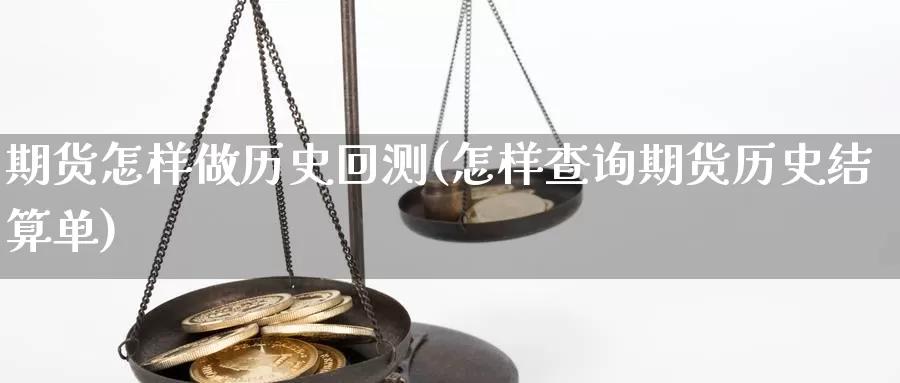 期货怎样做历史回测(怎样查询期货历史结算单)_https://www.zjdexue.com_原油期货_第1张