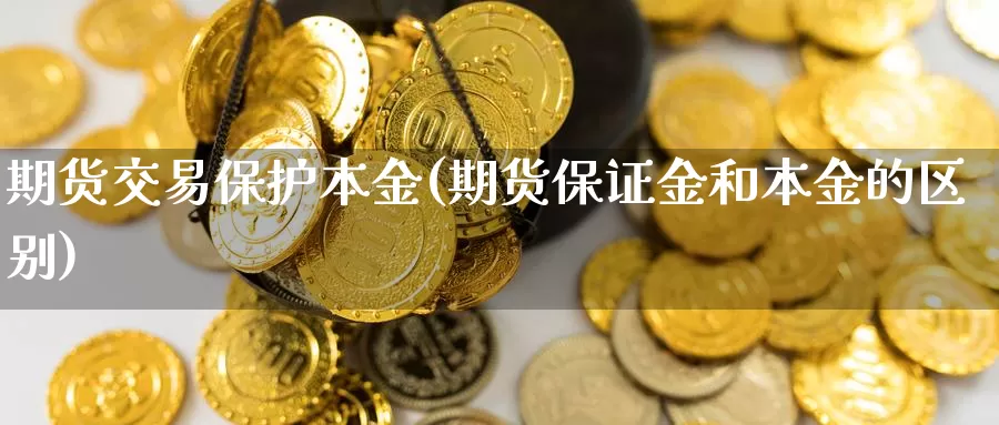 期货交易保护本金(期货保证金和本金的区别)_https://www.zjdexue.com_原油期货_第1张