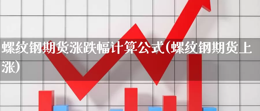 螺纹钢期货涨跌幅计算公式(螺纹钢期货上涨)_https://www.zjdexue.com_原油期货_第1张