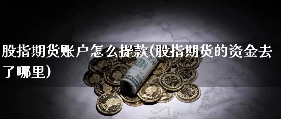 股指期货账户怎么提款(股指期货的资金去了哪里)_https://www.zjdexue.com_股票投资_第1张