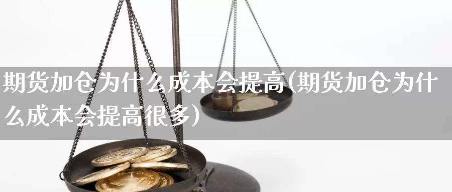 期货加仓为什么成本会提高(期货加仓为什么成本会提高很多)_https://www.zjdexue.com_股指期货_第1张