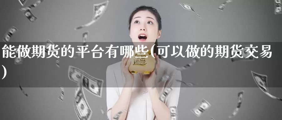 能做期货的平台有哪些(可以做的期货交易)_https://www.zjdexue.com_原油期货_第1张