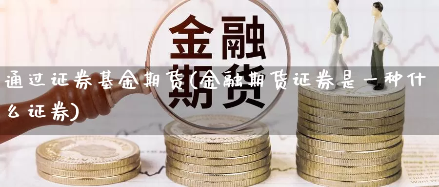 通过证券基金期货(金融期货证券是一种什么证券)_https://www.zjdexue.com_基金理财_第1张