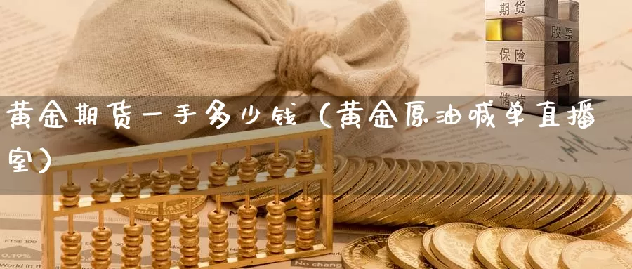 黄金期货一手多少钱（黄金原油喊单直播室）_https://www.zjdexue.com_期货百科_第1张