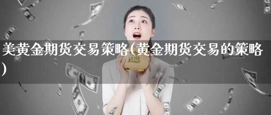 美黄金期货交易策略(黄金期货交易的策略)_https://www.zjdexue.com_黄金期货_第1张