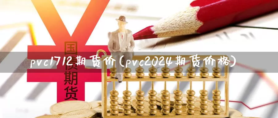 pvc1712期货价(pvc2024期货价格)_https://www.zjdexue.com_期货百科_第1张