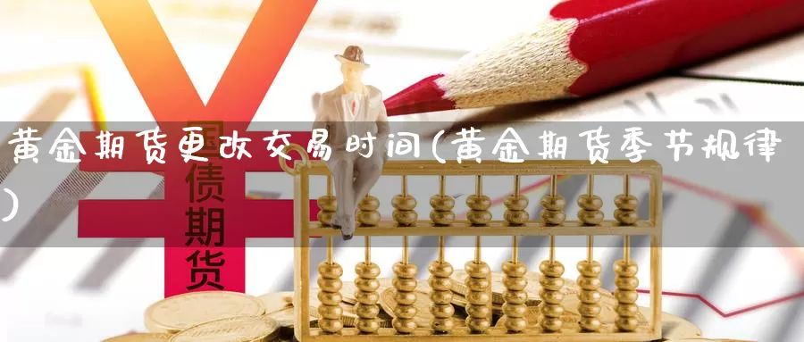 黄金期货更改交易时间(黄金期货季节规律)_https://www.zjdexue.com_股指期货_第1张