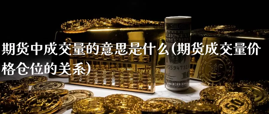 期货中成交量的意思是什么(期货成交量价格仓位的关系)_https://www.zjdexue.com_黄金期货_第1张