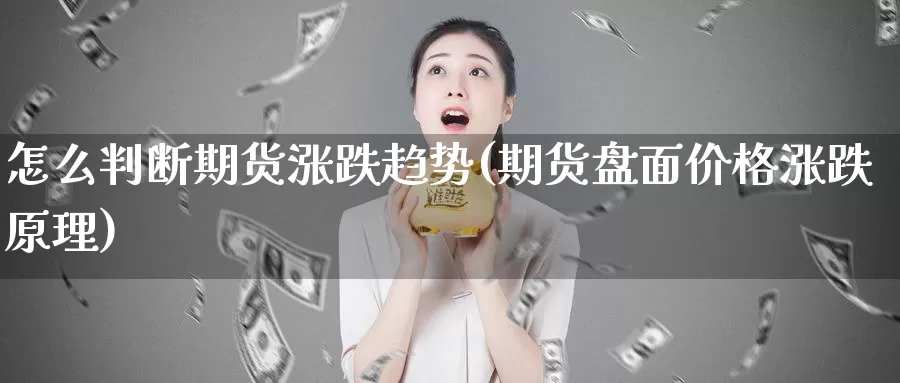 怎么判断期货涨跌趋势(期货盘面价格涨跌原理)_https://www.zjdexue.com_期货百科_第1张