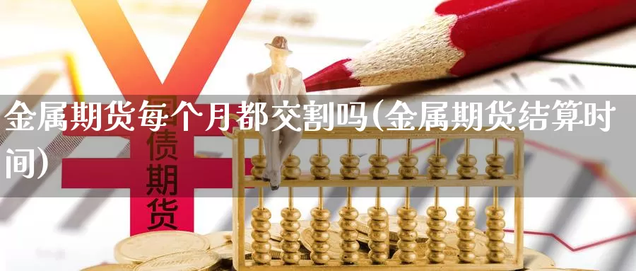 金属期货每个月都交割吗(金属期货结算时间)_https://www.zjdexue.com_农产品期货_第1张