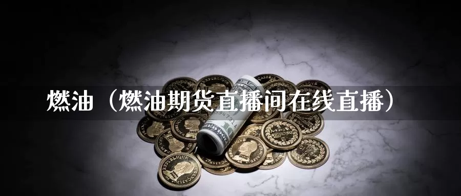 燃油（燃油期货直播间在线直播）_https://www.zjdexue.com_基金理财_第1张