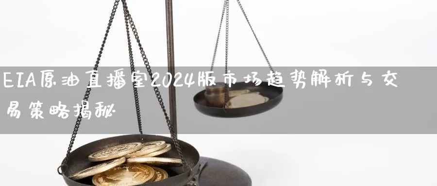 EIA原油直播室2024版市场趋势解析与交易策略揭秘_https://www.zjdexue.com_股票投资_第1张