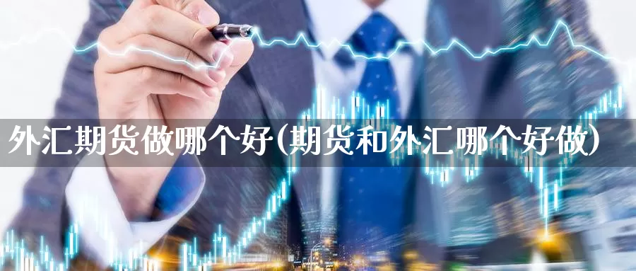 外汇期货做哪个好(期货和外汇哪个好做)_https://www.zjdexue.com_黄金期货_第1张