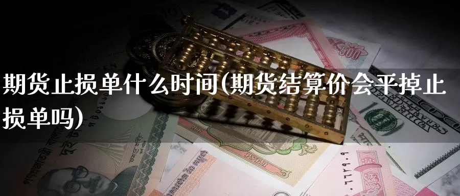 期货止损单什么时间(期货结算价会平掉止损单吗)_https://www.zjdexue.com_黄金期货_第1张