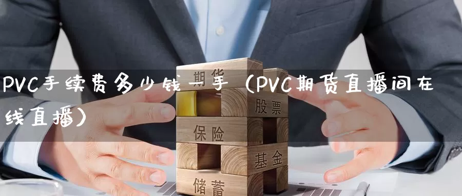 PVC手续费多少钱一手（PVC期货直播间在线直播）_https://www.zjdexue.com_基金理财_第1张