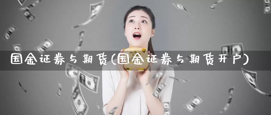 国金证券与期货(国金证券与期货开户)_https://www.zjdexue.com_黄金期货_第1张