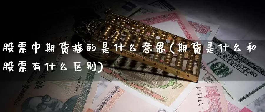 股票中期货指的是什么意思(期货是什么和股票有什么区别)_https://www.zjdexue.com_股票投资_第1张