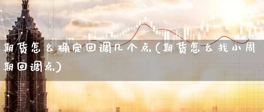 期货怎么确定回调几个点(期货怎么找小周期回调点)_https://www.zjdexue.com_股指期货_第1张