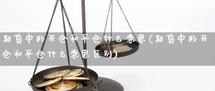 期货中的开仓和平仓什么意思(期货中的开仓和平仓什么意思区别)_https://www.zjdexue.com_黄金期货_第1张