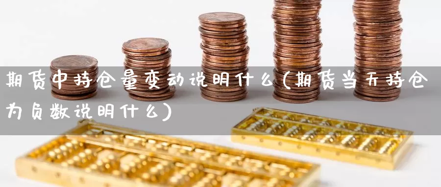 期货中持仓量变动说明什么(期货当天持仓为负数说明什么)_https://www.zjdexue.com_黄金期货_第1张