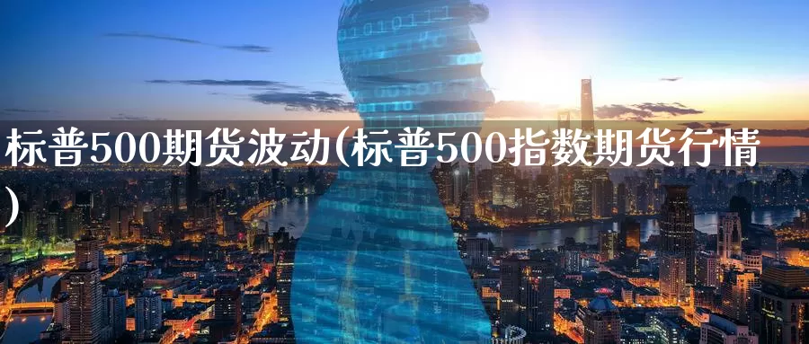 标普500期货波动(标普500指数期货行情)_https://www.zjdexue.com_原油期货_第1张