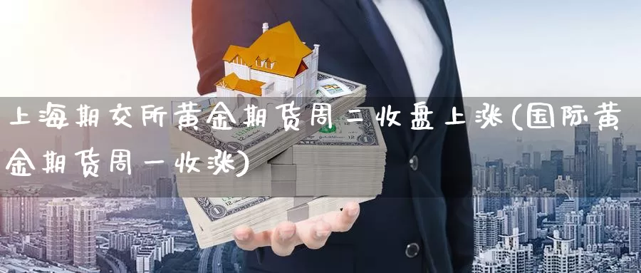 上海期交所黄金期货周二收盘上涨(国际黄金期货周一收涨)_https://www.zjdexue.com_农产品期货_第1张