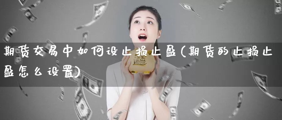 期货交易中如何设止损止盈(期货的止损止盈怎么设置)_https://www.zjdexue.com_期货百科_第1张