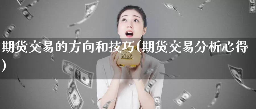 期货交易的方向和技巧(期货交易分析心得)_https://www.zjdexue.com_黄金期货_第1张