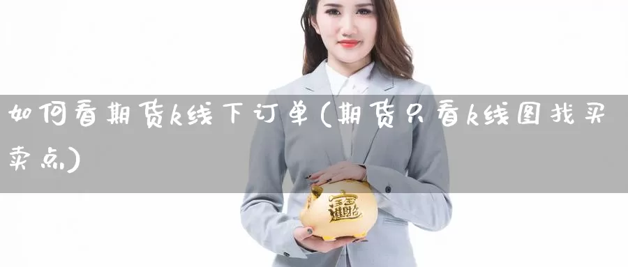 如何看期货k线下订单(期货只看k线图找买卖点)_https://www.zjdexue.com_原油期货_第1张