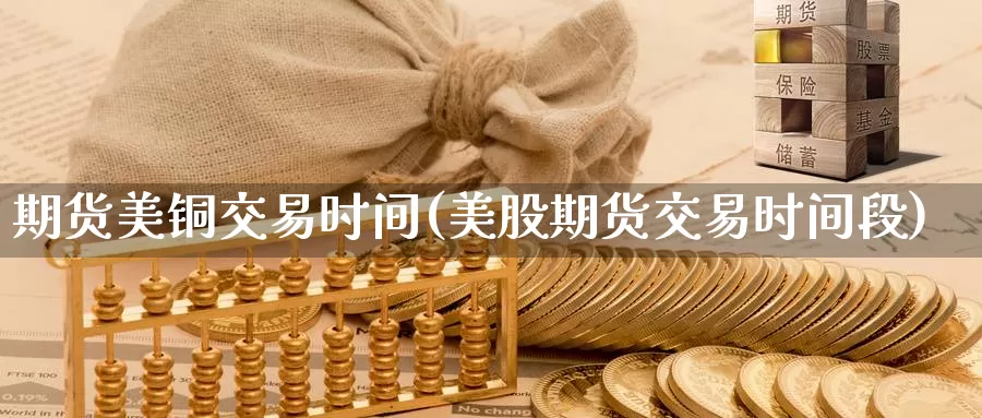 期货美铜交易时间(美股期货交易时间段)_https://www.zjdexue.com_股票投资_第1张