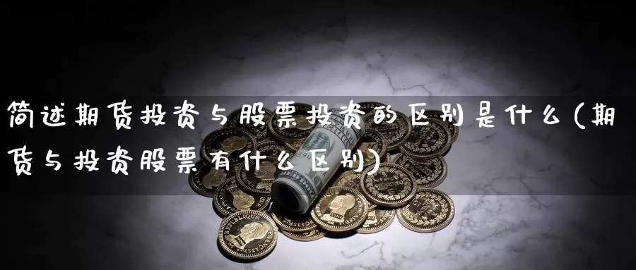 简述期货投资与股票投资的区别是什么(期货与投资股票有什么区别)_https://www.zjdexue.com_股票投资_第1张