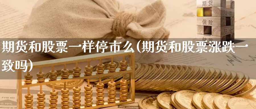 期货和股票一样停市么(期货和股票涨跌一致吗)_https://www.zjdexue.com_股票投资_第1张