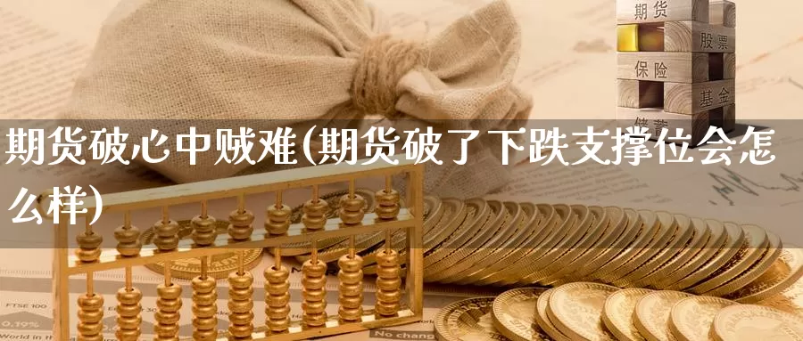 期货破心中贼难(期货破了下跌支撑位会怎么样)_https://www.zjdexue.com_黄金期货_第1张