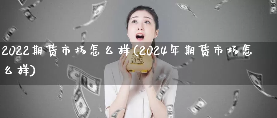 2022期货市场怎么样(2024年期货市场怎么样)_https://www.zjdexue.com_黄金期货_第1张