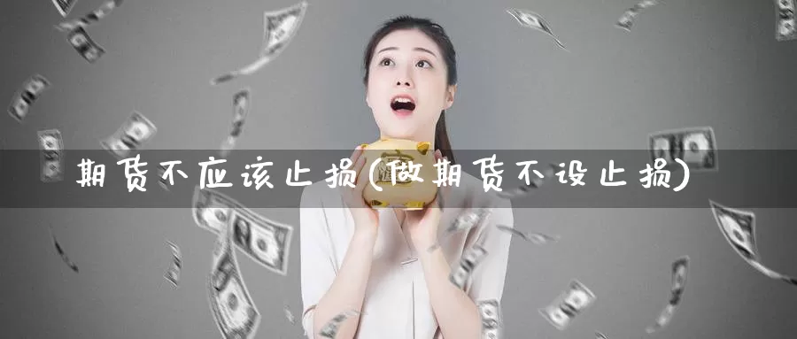 期货不应该止损(做期货不设止损)_https://www.zjdexue.com_原油期货_第1张