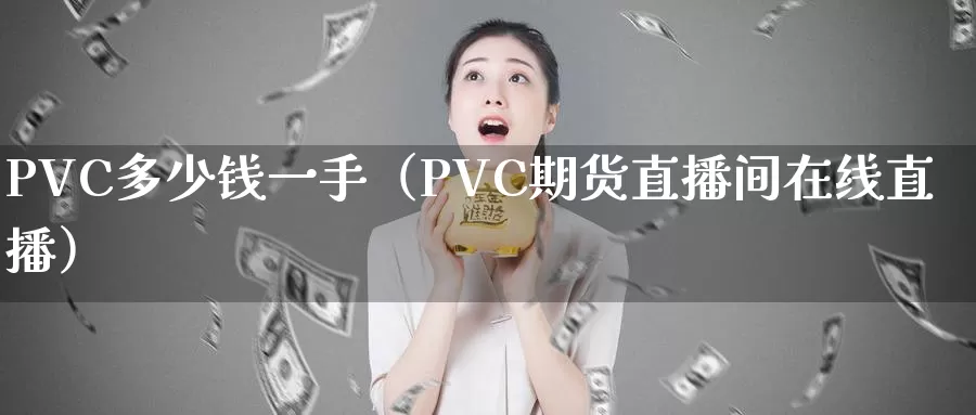 PVC多少钱一手（PVC期货直播间在线直播）_https://www.zjdexue.com_期货百科_第1张