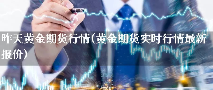 昨天黄金期货行情(黄金期货实时行情最新报价)_https://www.zjdexue.com_期货百科_第1张