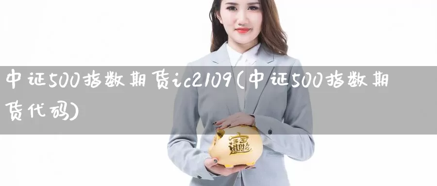 中证500指数期货ic2109(中证500指数期货代码)_https://www.zjdexue.com_股指期货_第1张