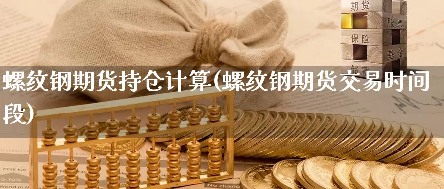 螺纹钢期货持仓计算(螺纹钢期货交易时间段)_https://www.zjdexue.com_股指期货_第1张