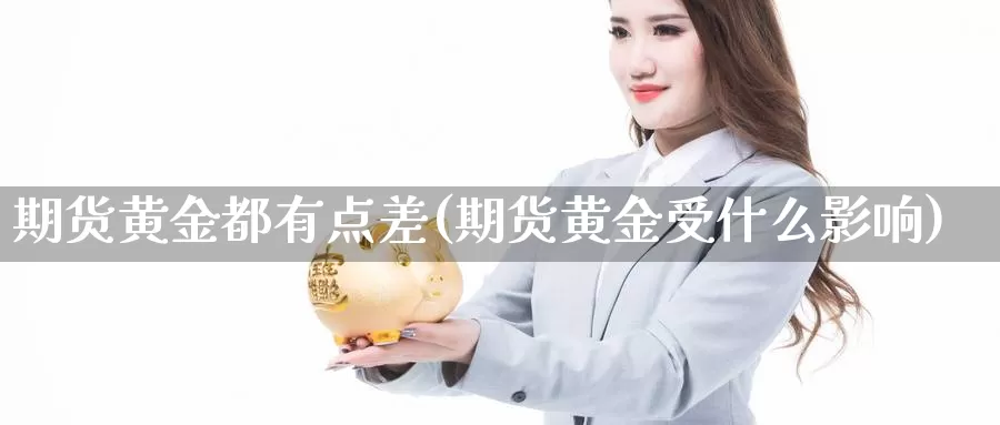 期货黄金都有点差(期货黄金受什么影响)_https://www.zjdexue.com_期货百科_第1张